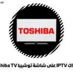 اشتراك IPTV على شاشة توشيبا Toshiba TV