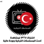 اشتراك IPTV لمشاهدة أحدث المسلسلات التركية بجودة عالية