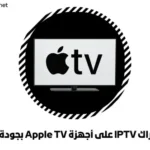 اشتراك IPTV على أجهزة Apple TV بجودة 4K