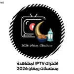 اشتراك IPTV لمشاهدة مسلسلات رمضان 2026